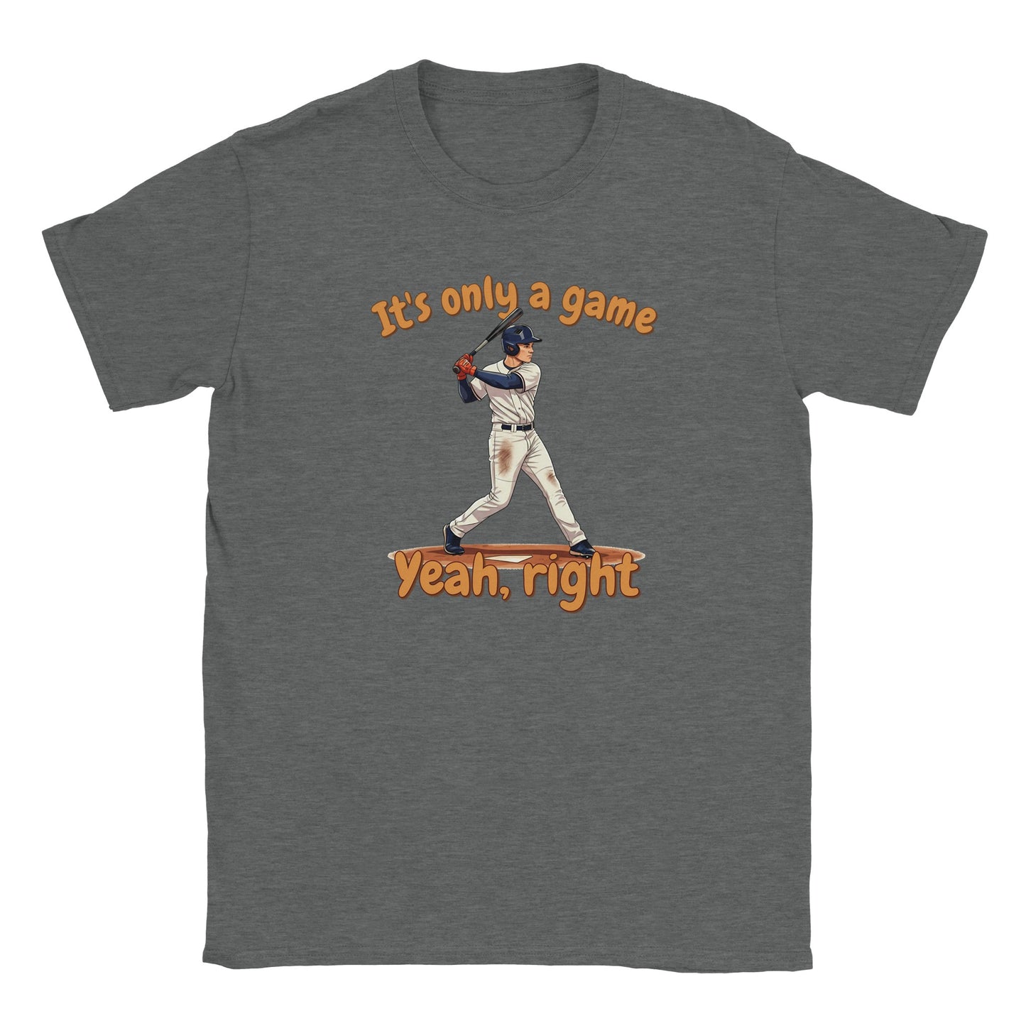 A light gray t-shirt. In the center is a baseball batter about to hit a ball.

Above him, in pale, light orange with a dark orange drop shadow are the words, "It's only a game"

Below the batter are the words, in pale ight orange and dark orange drop shadow, "Yeah, right"