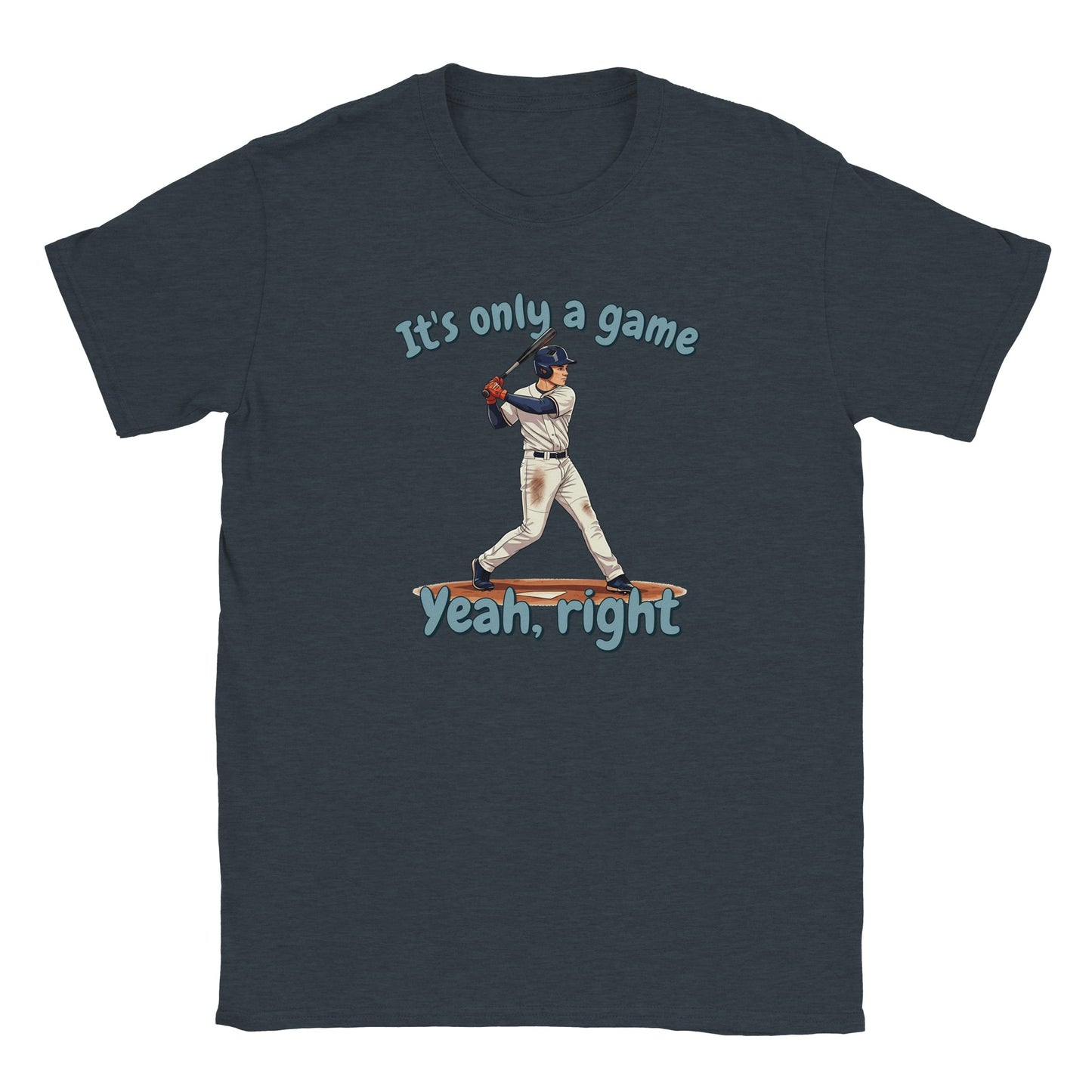 A midnight blue t-shirt. In the center is a baseball batter about to hit a ball.

Above him, in pale, light blue with a dark blue drop shadow are the words, "It's only a game"

Below the batter are the words, in pale ight blue and dark blue drop shadow, "Yeah, right"