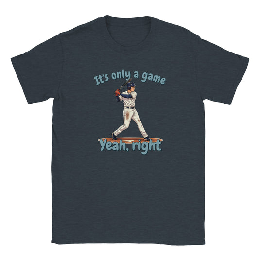 A midnight blue t-shirt. In the center is a baseball batter about to hit a ball.

Above him, in pale, light blue with a dark blue drop shadow are the words, "It's only a game"

Below the batter are the words, in pale ight blue and dark blue drop shadow, "Yeah, right"