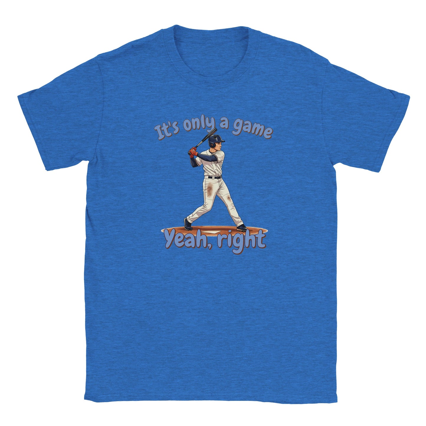 A light blue t-shirt. In the center is a baseball batter about to hit a ball.

Above him, in pale, light blue with a dark orange drop shadow are the words, "It's only a game"

Below the batter are the words, in pale ight blue and dark orange drop shadow, "Yeah, right"