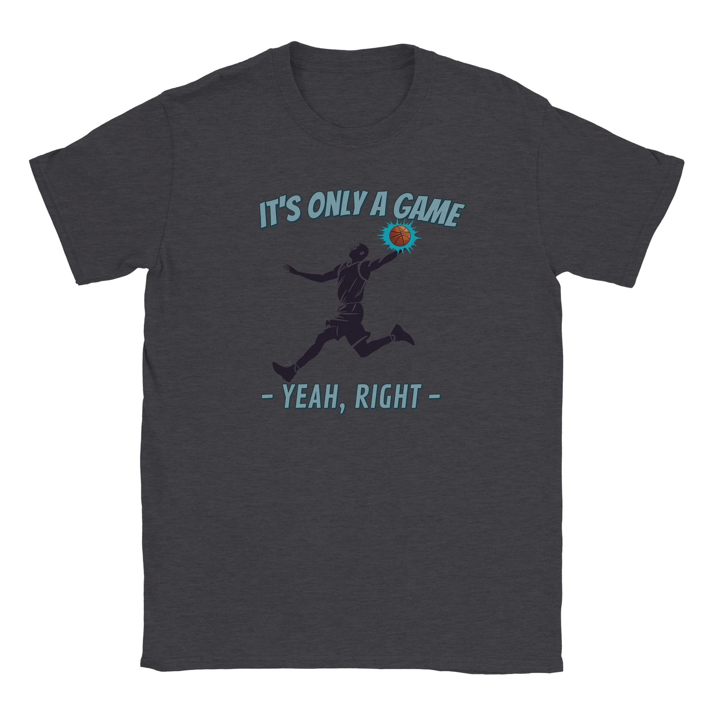 A dark gray t-shirt. In the center is the silhouette of a basketball player leaping. He had the ball in his left hand. The ball is orange and stands out with a light blue flare

Above him, in pale, light blue with a dark blue drop shadow are the words, "It's only a game"

Below the player are the words, in pale ight blue and dark blue drop shadow, "Yeah, right"
