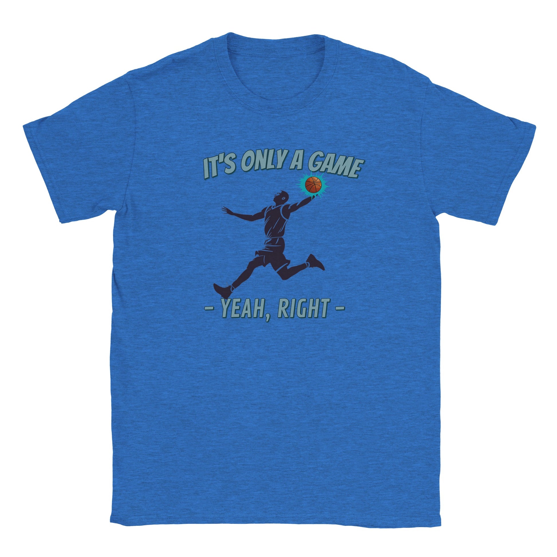 A light blue t-shirt. In the center is the silhouette of a basketball player leaping. He had the ball in his left hand. The ball is orange and stands out with a light blue flare

Above him, in pale, light blue with a dark blue drop shadow are the words, "It's only a game"

Below the player are the words, in pale ight blue and dark blue drop shadow, "Yeah, right"