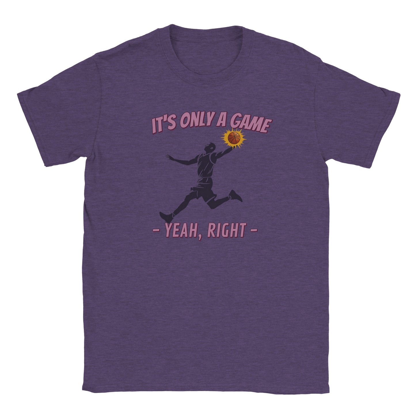 A purple t-shirt. In the center is the silhouette of a basketball player leaping. He had the ball in his left hand. The ball is orange and stands out with a light orange flare

Above him, in pale, light purple with a dark purple drop shadow are the words, "It's only a game"

Below the player are the words, in pale ight purple and dark purple drop shadow, "Yeah, right"