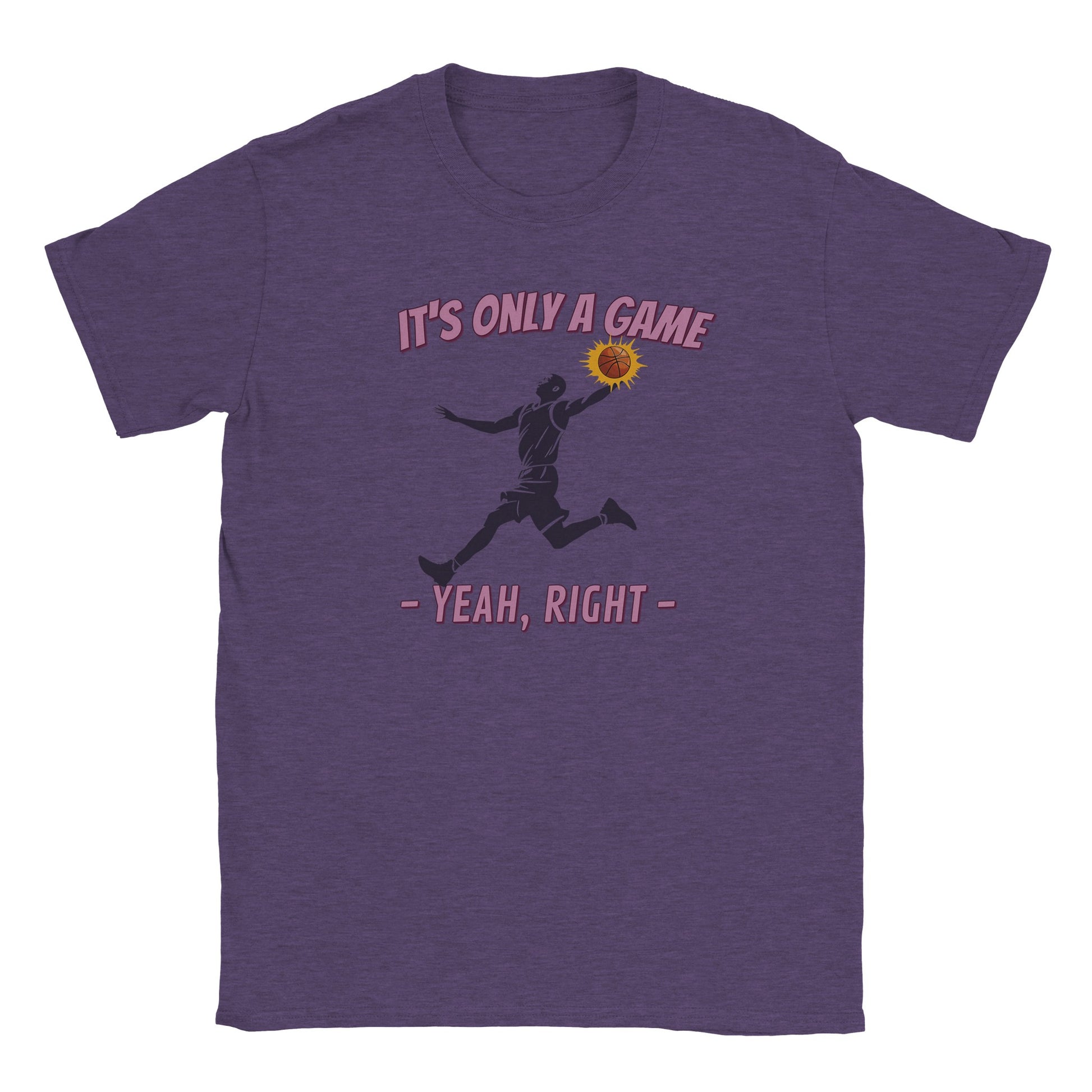 A purple t-shirt. In the center is the silhouette of a basketball player leaping. He had the ball in his left hand. The ball is orange and stands out with a light orange flare

Above him, in pale, light purple with a dark purple drop shadow are the words, "It's only a game"

Below the player are the words, in pale ight purple and dark purple drop shadow, "Yeah, right"