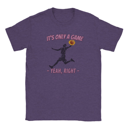 A purple t-shirt. In the center is the silhouette of a basketball player leaping. He had the ball in his left hand. The ball is orange and stands out with a light orange flare

Above him, in pale, light purple with a dark purple drop shadow are the words, "It's only a game"

Below the player are the words, in pale ight purple and dark purple drop shadow, "Yeah, right"