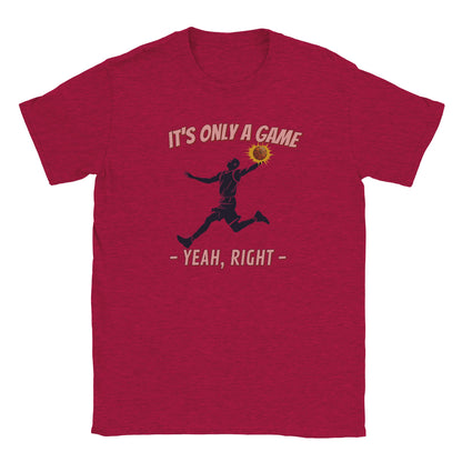 A red  t-shirt. In the center is the silhouette of a basketball player leaping. He had the ball in his left hand. The ball is orange and stands out with a light orange flare

Above him, in pale, light red with a dark red drop shadow are the words, "It's only a game"

Below the player are the words, in pale ight red and dark red drop shadow, "Yeah, right"