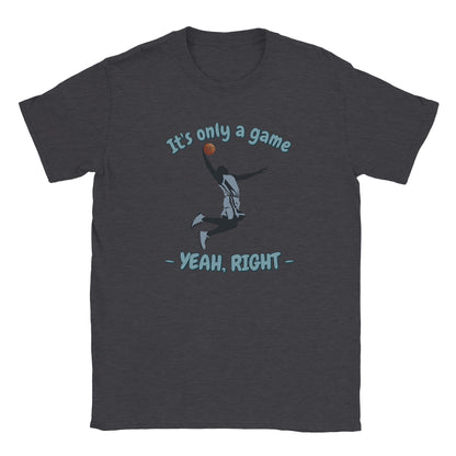 A dark gray t-shirt. In the center is the silhouette of a basketball player soaring through the air. He has an orange basketball in his right hand.

Above him, in pale, light blue with a dark blue drop shadow are the words, "It's only a game"

Below the player are the words, in pale ight blue and dark blue drop shadow, "Yeah, right"