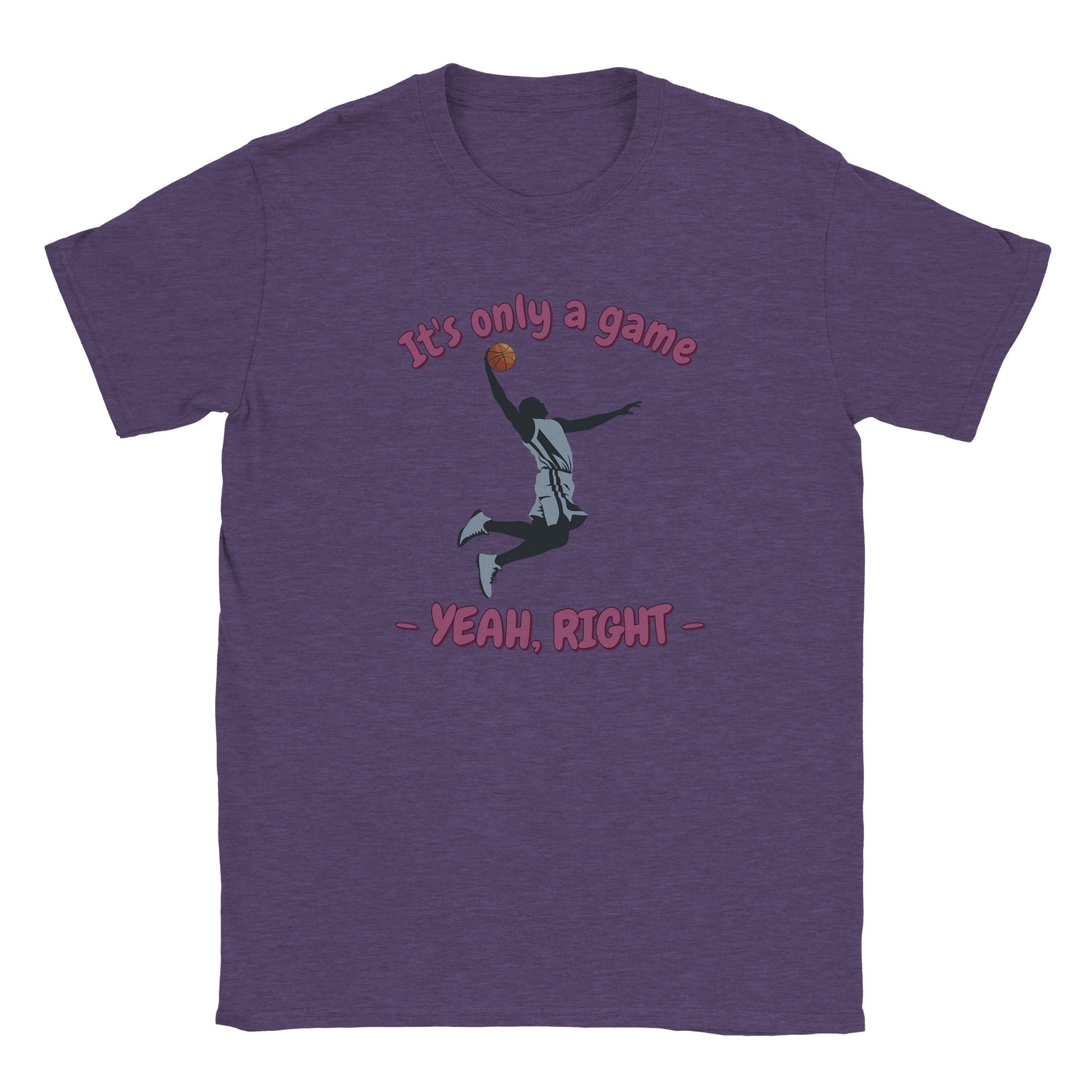 A purple t-shirt. In the center is the silhouette of a basketball player soaring through the air. He has an orange basketball in his right hand.

Above him, in pale, light purple with a dark purple drop shadow are the words, "It's only a game"

Below the player are the words, in pale ight purple and dark purple drop shadow, "Yeah, right"