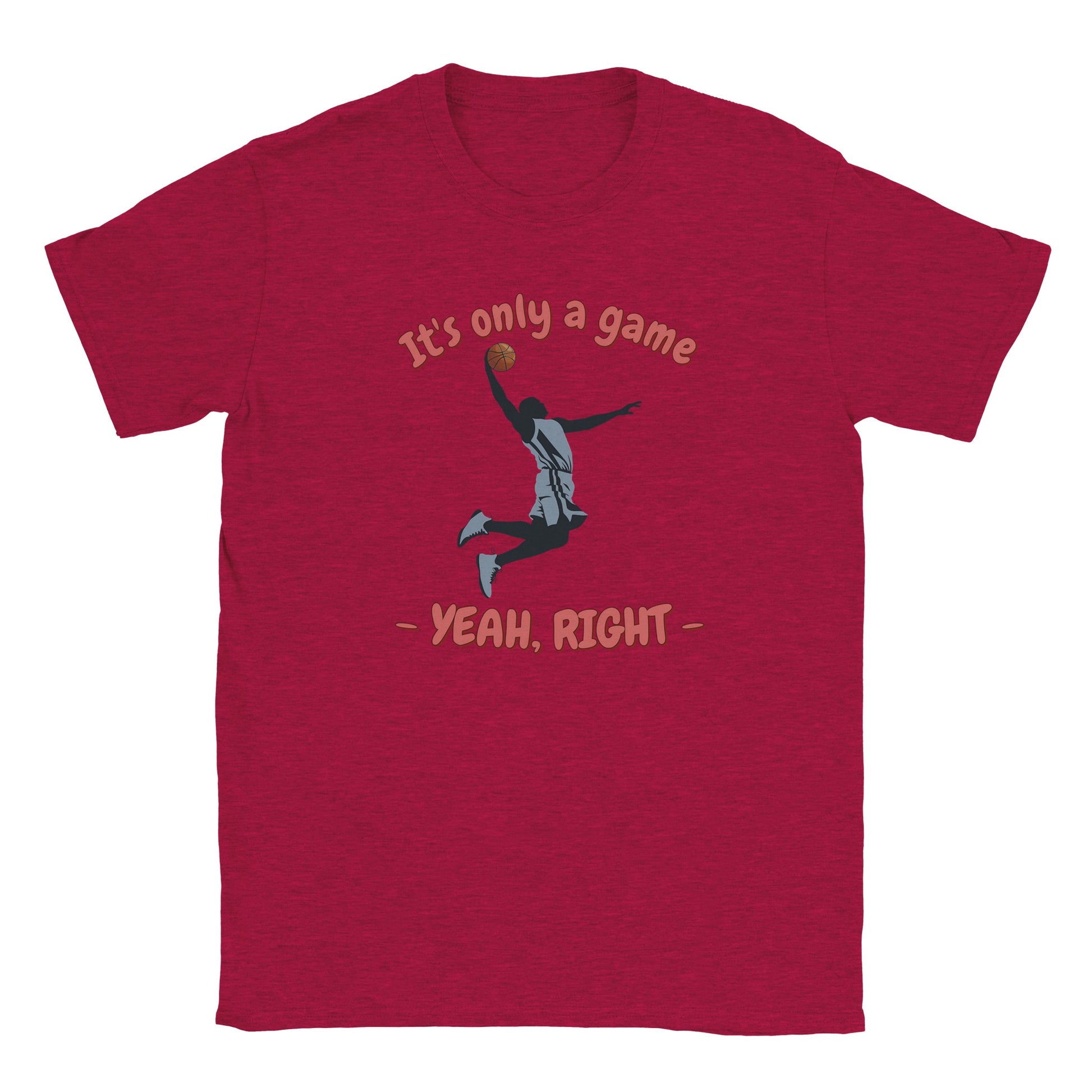 A red t-shirt. In the center is the silhouette of a basketball player soaring through the air. He has an orange basketball in his right hand.

Above him, in pale, light red with a dark red drop shadow are the words, "It's only a game"

Below the player are the words "Yeah, right", in pale light red and dark red drop shadow