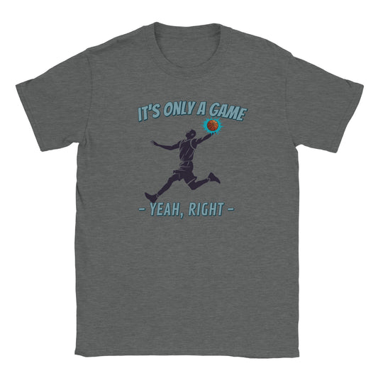 A light gray t-shirt. In the center is the silhouette of a basketball player leaping. He had the ball in his left hand. The ball is orange and stands out with a light blue flare

Above him, in pale, light blue with a dark blue drop shadow are the words, "It's only a game"

Below the player are the words, in pale ight blue and dark blue drop shadow, "Yeah, right"