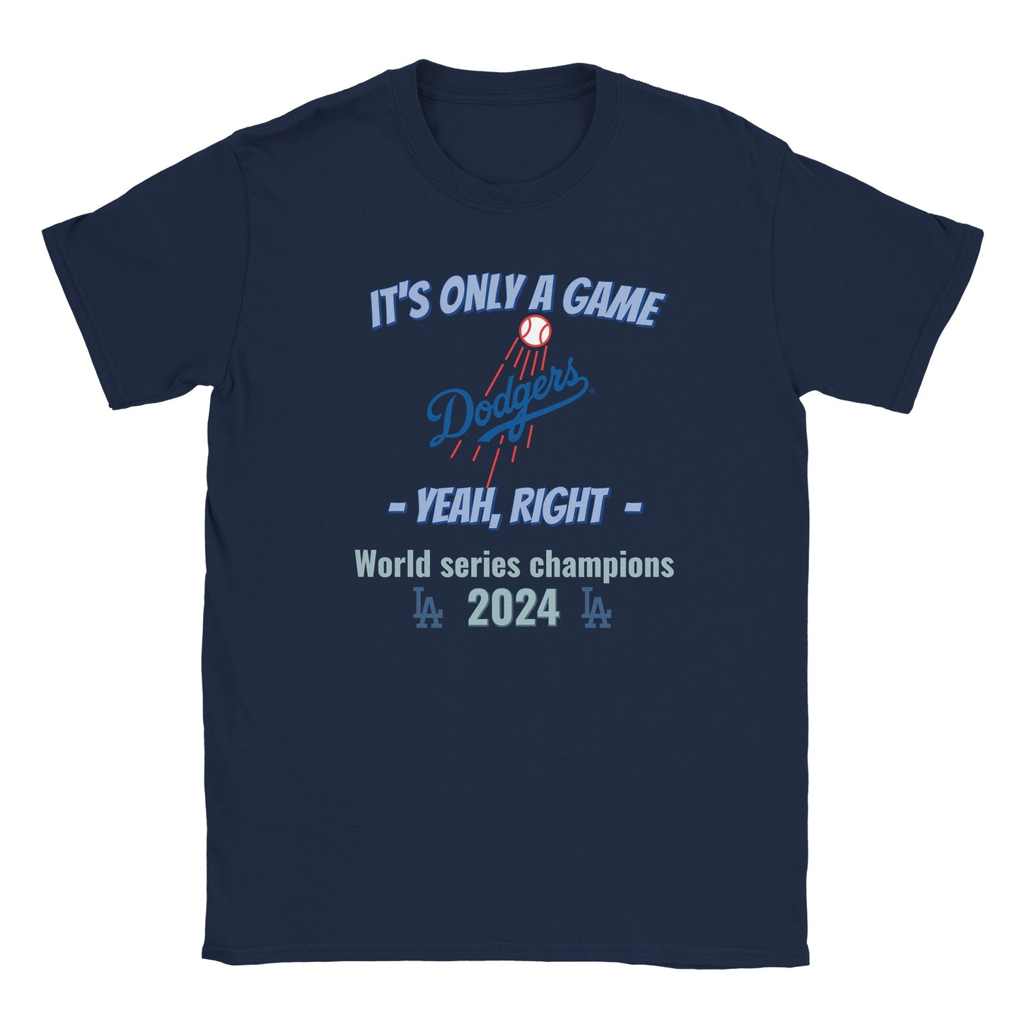 A navy t-shirt with the dodgers logo in the center. Above it, in light blue with a dark blue drop shadow are the words, "It's only a game"

Below it, in light blue and dark blue drop shadow are the words, "Yeah, right"

Below that in light blue are the words, "World Champions 2024" with the LA logo on either side