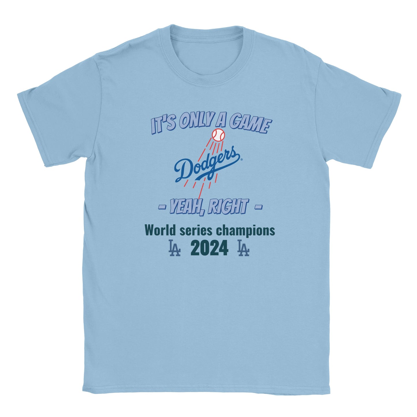 A light blue t-shirt with the dodgers logo in the center. Above it, in light blue with a dark blue drop shadow are the words, "It's only a game"

Below it, in light blue and dark blue drop shadow are the words, "Yeah, right"

Below that in light blue are the words, "World Champions 2024" with the LA logo on either side