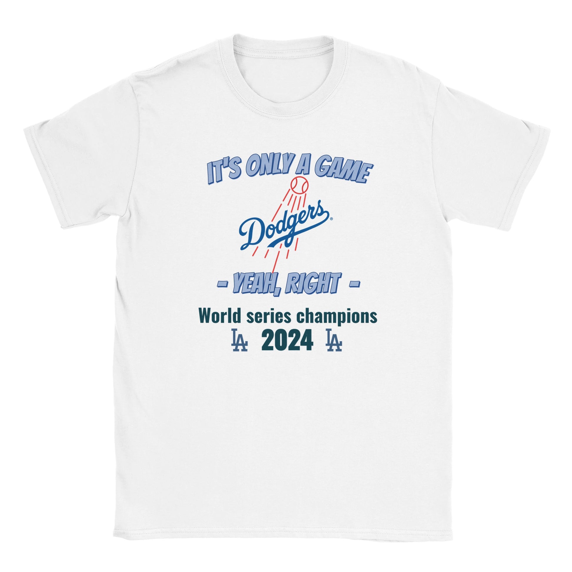 A white t-shirt with the dodgers logo in the center. Above it, in light blue with a dark blue drop shadow are the words, "It's only a game"

Below it, in light blue and dark blue drop shadow are the words, "Yeah, right"

Below that in light blue are the words, "World Champions 2024" with the LA logo on either side