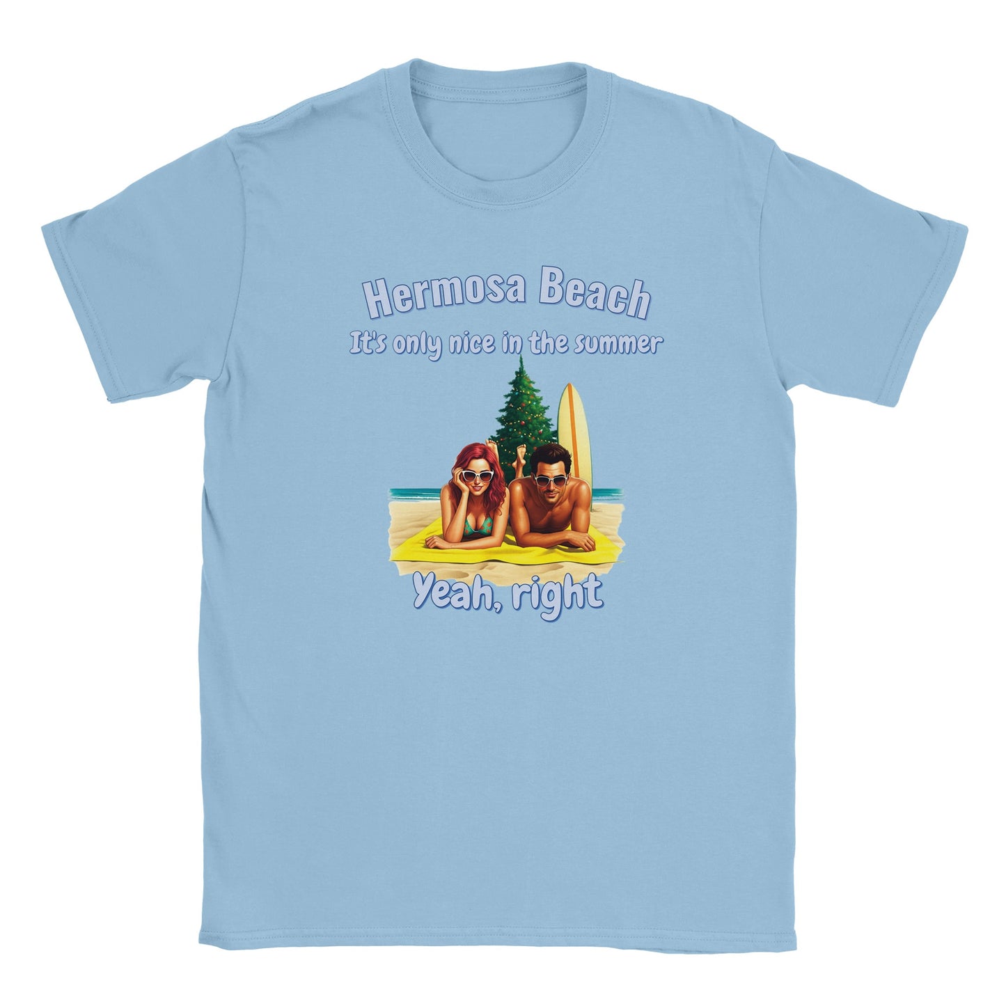Light blue t-shirt with stylized male and female sunbathers lying on their stomach looking at the camera, on the sand.

Behind them are are christmas tree and a surf board propped next to the tree.

The words, "Hermosa beach" are at the top, written in pale, light blue with a dark blue drop shadow.

Under that are the words, "It's only nice in the summer" written in pale, light  with a dark blue drop shadow.

Beneath are the words, "Yeah, right" written in pale light blue with a dark  blue drop shadow