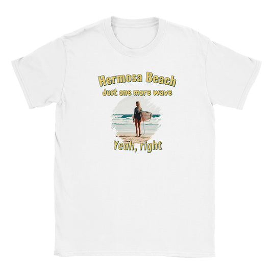White t-shirt with a stylized female surfer holding a surf board looking out to the ocean, standing on sand.

The words, "Hermosa beach" are at the top, written in yellow with a dark blue drop shadow.

Under that are the words, "Just one more wave" written in yellow with a dark blue drop shadow.

Beneath the picture are the words, "Yeah, right" written in yellow with a dark blue drop shadow.