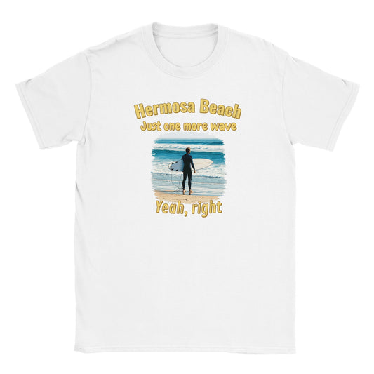 White t-shirt with a stylized male surfer holding a surf board looking out to the ocean, standing on sand.

The words, "Hermosa beach" are at the top, written in yellow with a dark yellow drop shadow.

Under that are the words, "Just one more wave" written in yellow with a dark yellow drop shadow.

Beneath the picture are the words, "Yeah, right" written in yellow with a dark yellow drop shadow.