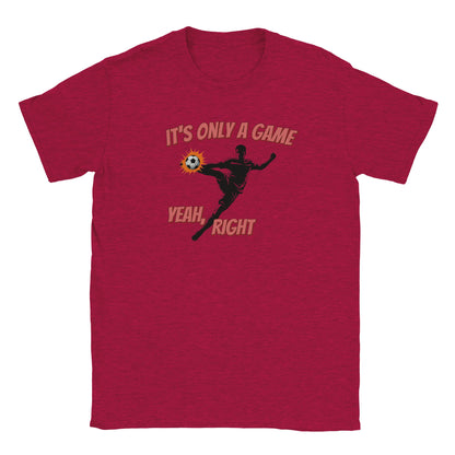Red t-shirt with a silhouette soccer player performing a powerful mid-air volley kick to the ball. Behind the ball is a light orange action highlight.

Above the player are the words ,"It's only a game" in light red and a dark red drop shadow.

Around the player's leg are the words, "Yeah, right" in light red and a dark red drop shadow.